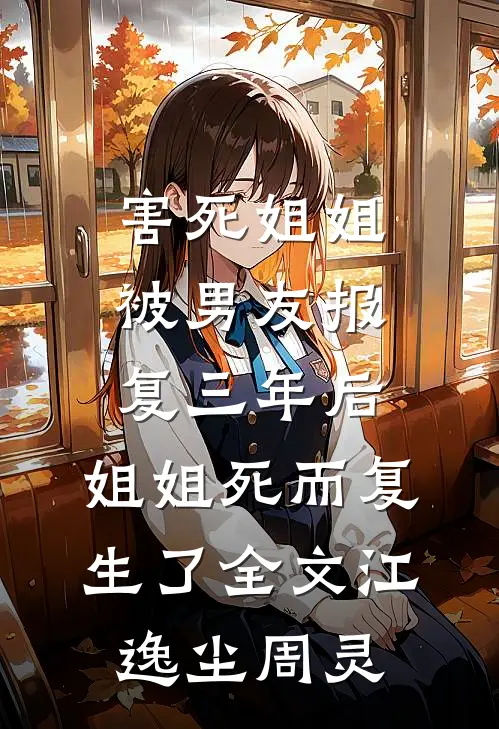 害死姐姐被男友报复三年后，姐姐死而复生了全文江逸尘周灵