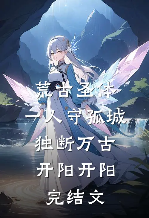 荒古圣体：一人守孤城，独断万古开阳开阳完结文