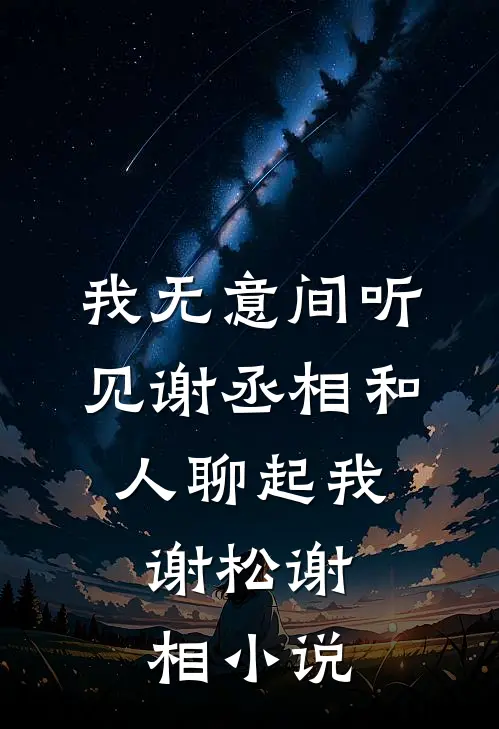 我无意间听见谢丞相和人聊起我。谢松谢相小说