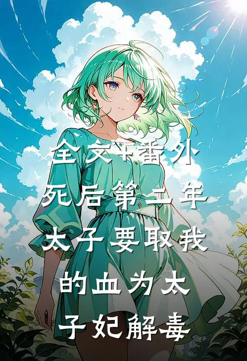 全文+番外死后第二年，太子要取我的血为太子妃解毒