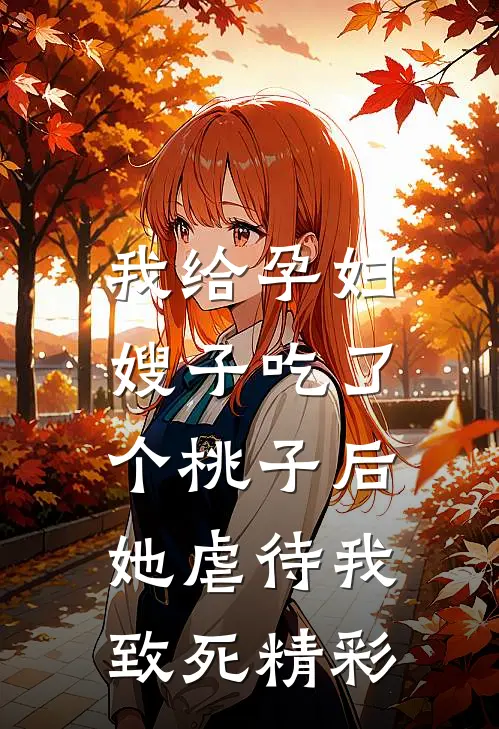 我给孕妇嫂子吃了个桃子后，她虐待我致死精彩