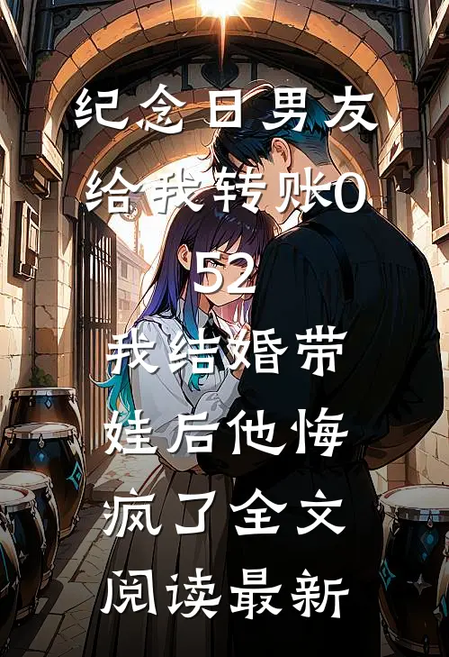 纪念日男友给我转账0.52，我结婚带娃后他悔疯了全文阅读最新