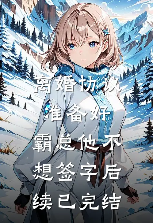 离婚协议准备好，霸总他不想签字后续已完结