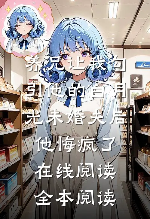 养兄让我勾引他的白月光未婚夫后，他悔疯了在线阅读全本阅读