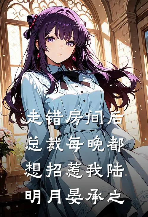 走错房间后，总裁每晚都想招惹我陆明月晏承之