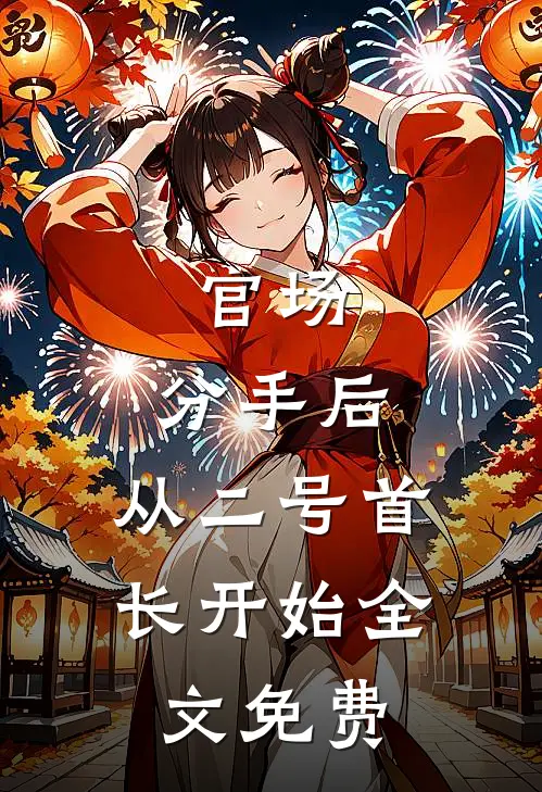 官场：分手后，从二号首长开始全文免费