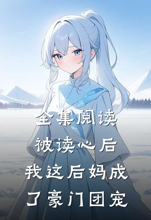 全集阅读被读心后，我这后妈成了豪门团宠