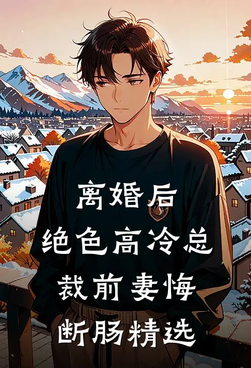 离婚后，绝色高冷总裁前妻悔断肠精选