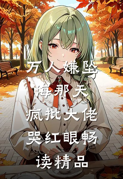 万人嫌坠海那天，疯批大佬哭红眼畅读精品