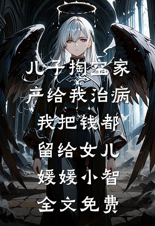 儿子掏空家产给我治病，我把钱都留给女儿媛媛小智全文免费