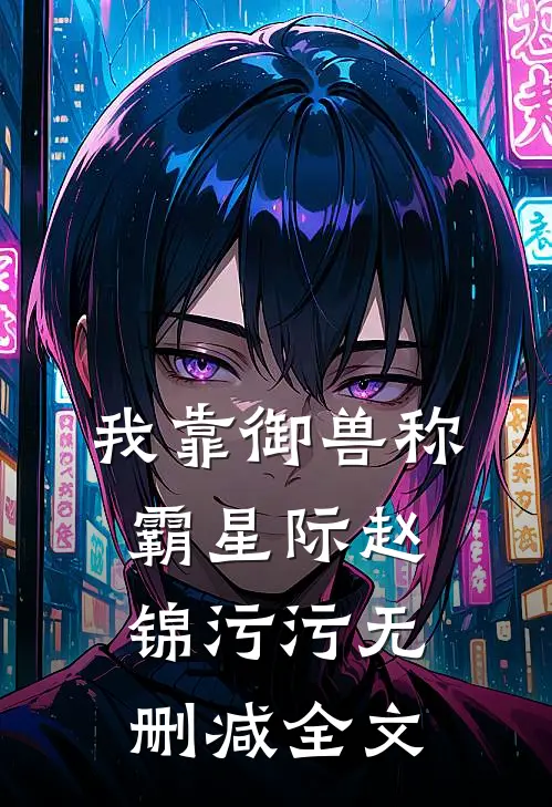 我靠御兽称霸星际赵锦污污无删减全文
