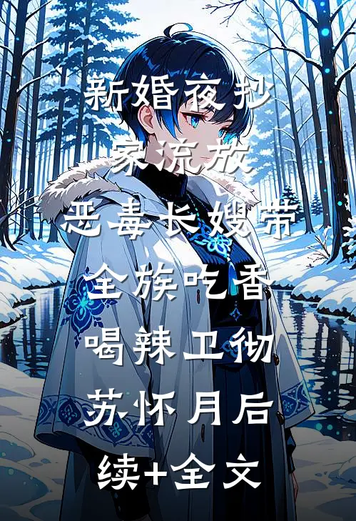 新婚夜抄家流放，恶毒长嫂带全族吃香喝辣卫彻苏怀月后续+全文