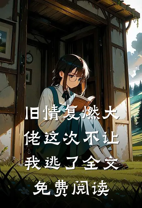 旧情复燃大佬这次不让我逃了全文免费阅读