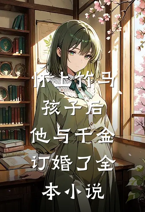 怀上竹马孩子后，他与千金订婚了全本小说