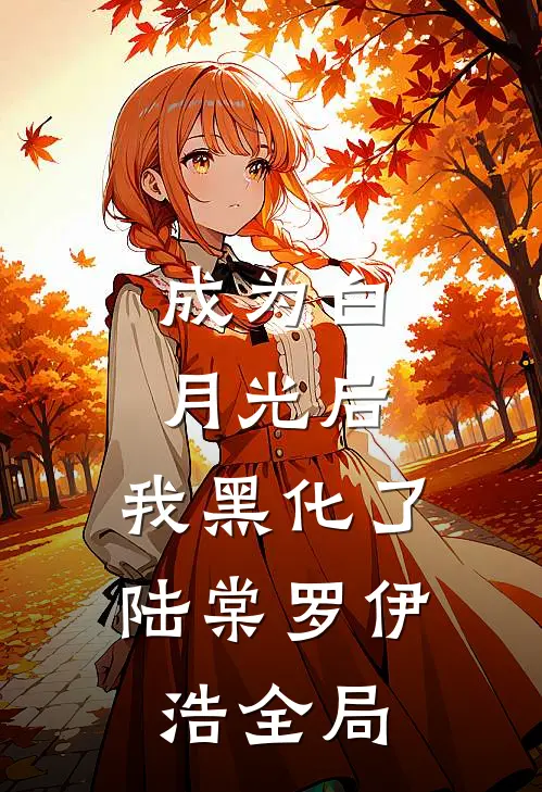 成为白月光后，我黑化了陆棠罗伊浩全局
