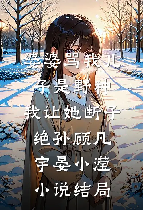 婆婆骂我儿子是野种，我让她断子绝孙顾凡宇晏小滢小说结局