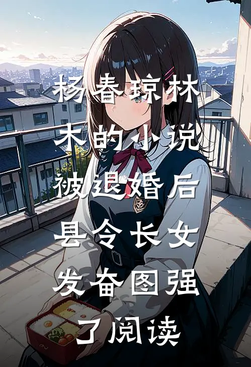 杨春琼林木的小说被退婚后，县令长女发奋图强了阅读