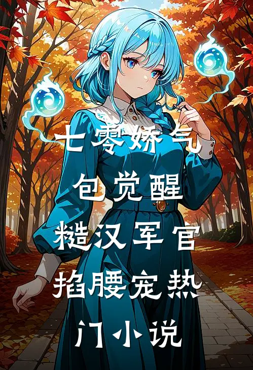 七零娇气包觉醒，糙汉军官掐腰宠热门小说