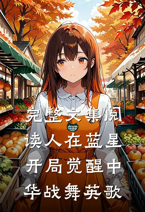 完整文集阅读人在蓝星，开局觉醒中华战舞英歌