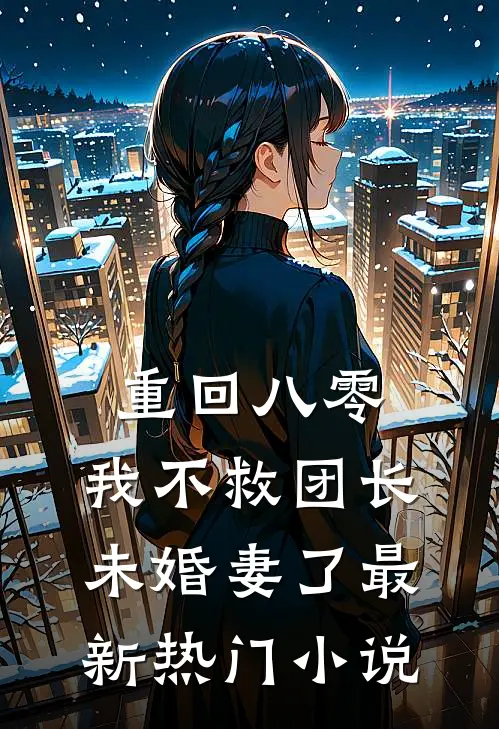 重回八零，我不救团长未婚妻了最新热门小说