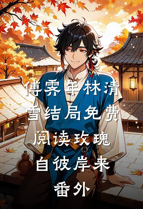傅霁年林清雪结局免费阅读玫瑰自彼岸来:  番外