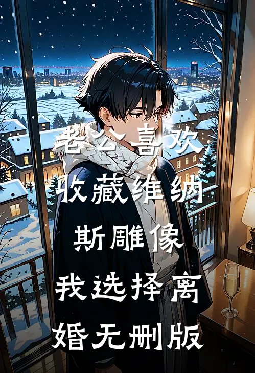老公喜欢收藏维纳斯雕像，我选择离婚无删版
