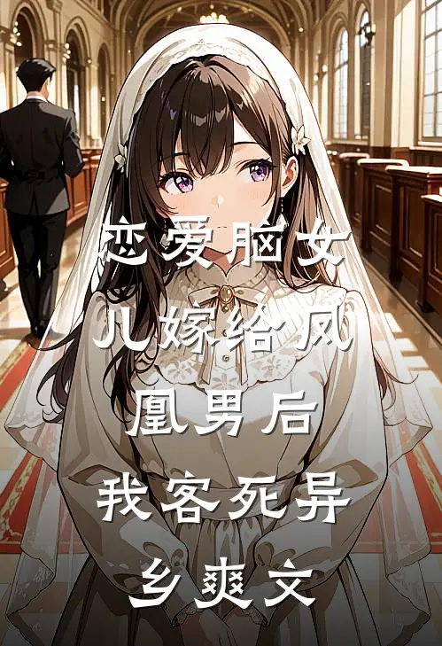 恋爱脑女儿嫁给凤凰男后，我客死异乡爽文