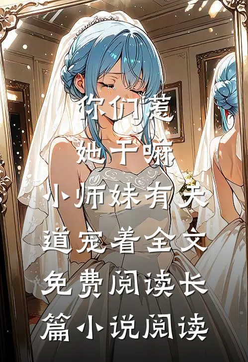 你们惹她干嘛,小师妹有天道宠着全文免费阅读长篇小说阅读