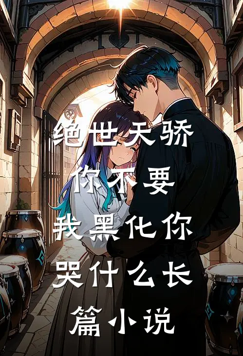 绝世天骄你不要，我黑化你哭什么长篇小说