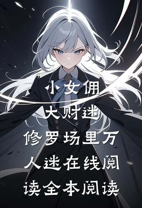 小女佣，大财迷，修罗场里万人迷在线阅读全本阅读