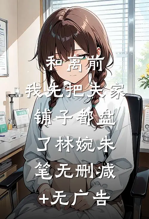 和离前，我先把夫家铺子都盘了林婉朱笔无删减+无广告