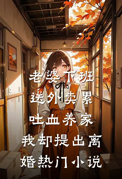 老婆下班送外卖累吐血养家，我却提出离婚热门小说