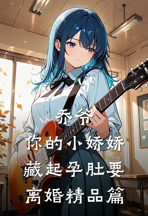 乔爷，你的小娇娇藏起孕肚要离婚精品篇