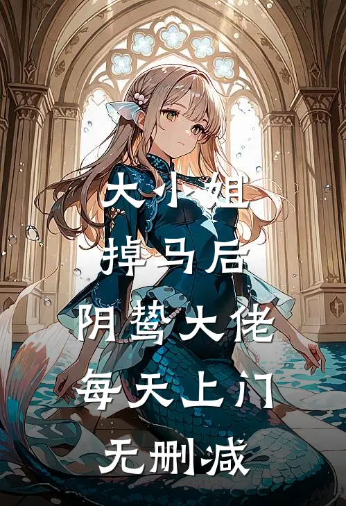 大小姐掉马后，阴鸷大佬每天上门无删减
