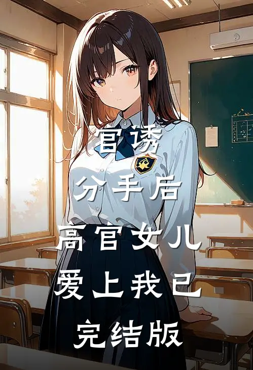 官诱：分手后，高官女儿爱上我已完结版