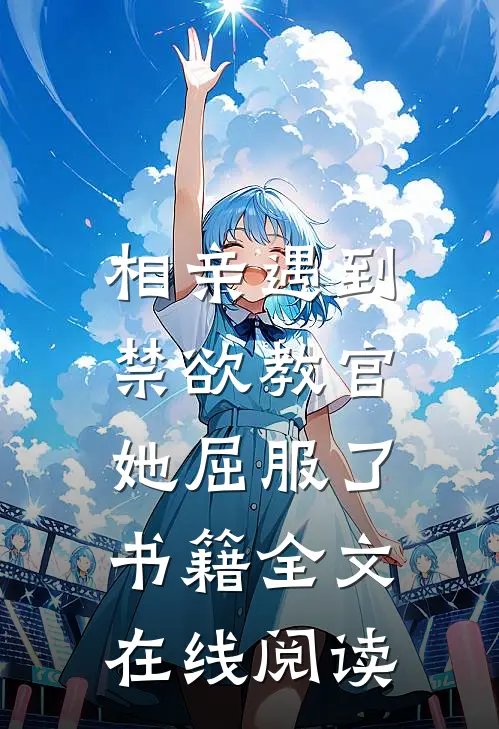 相亲遇到禁欲教官，她屈服了书籍全文在线阅读