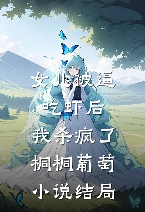 女儿被逼吃虾后，我杀疯了桐桐葡萄小说结局