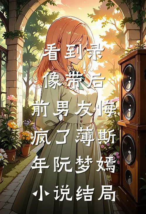 看到录像带后，前男友悔疯了薄斯年阮梦嫣小说结局