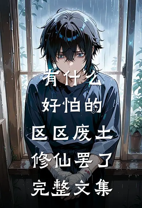 有什么好怕的，区区废土修仙罢了完整文集