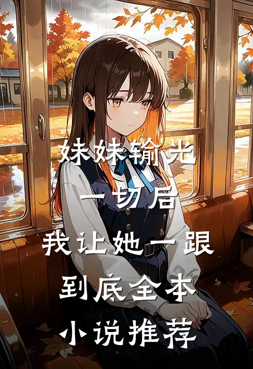 妹妹输光一切后，我让她一跟到底全本小说推荐