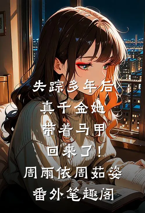 失踪多年后，真千金她带着马甲回来了！：周雨依周茹姿番外笔趣阁