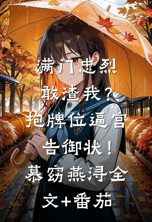 满门忠烈敢渣我？抱牌位逼宫告御状！慕窈燕浔全文+番茄