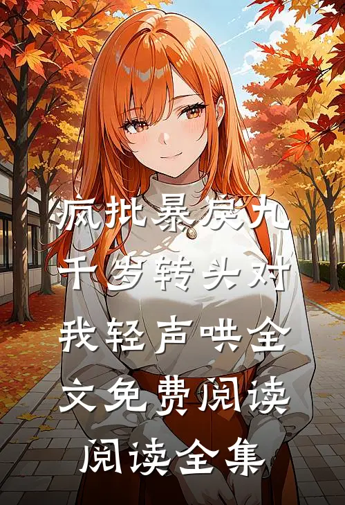 疯批暴戾九千岁转头对我轻声哄全文免费阅读阅读全集