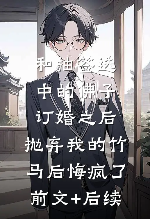 和抽签选中的佛子订婚之后，抛弃我的竹马后悔疯了前文+后续