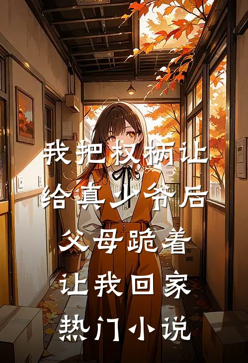 我把权柄让给真少爷后，父母跪着让我回家热门小说