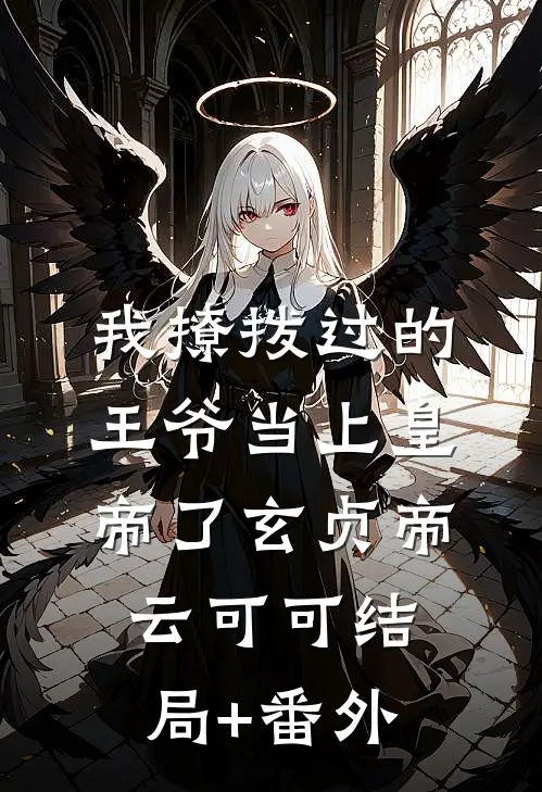 我撩拨过的王爷当上皇帝了玄贞帝云可可结局+番外