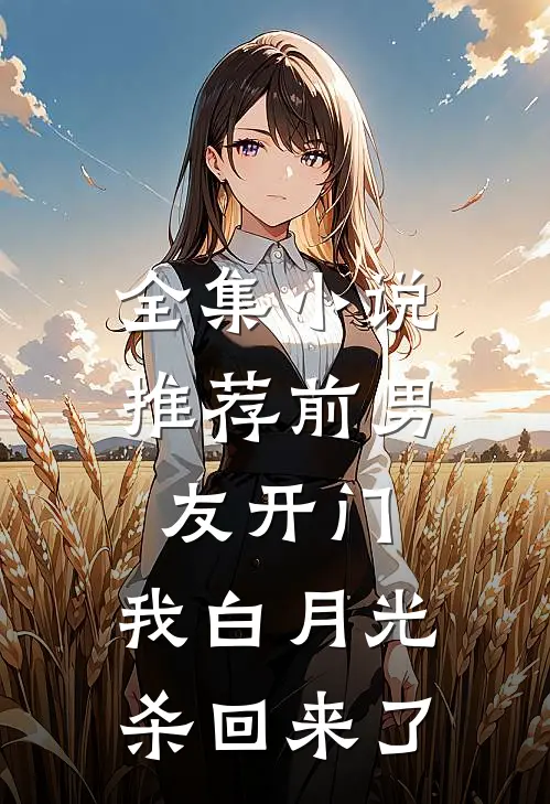 全集小说推荐前男友开门，我白月光杀回来了