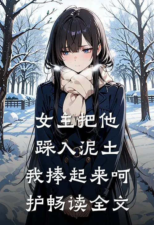 女主把他踩入泥土，我捧起来呵护畅读全文