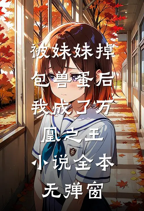 被妹妹掉包兽蛋后，我成了万凰之王。小说全本无弹窗