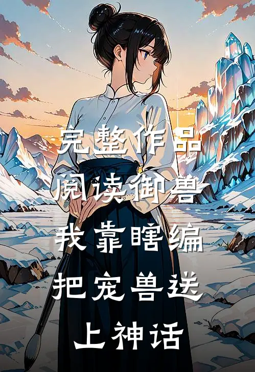 完整作品阅读御兽：我靠瞎编，把宠兽送上神话
